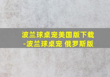 波兰球桌宠美国版下载-波兰球桌宠 俄罗斯版